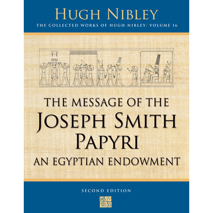 The Message of the Joseph Smith Papyri (Collected Works of Hugh Nibley, Vol. 16)