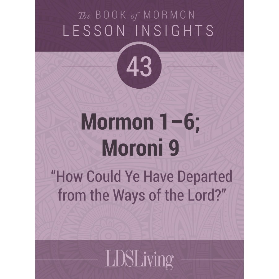Lesson Insights Book of Mormon #43: Mormon 1-6; Moroni 9