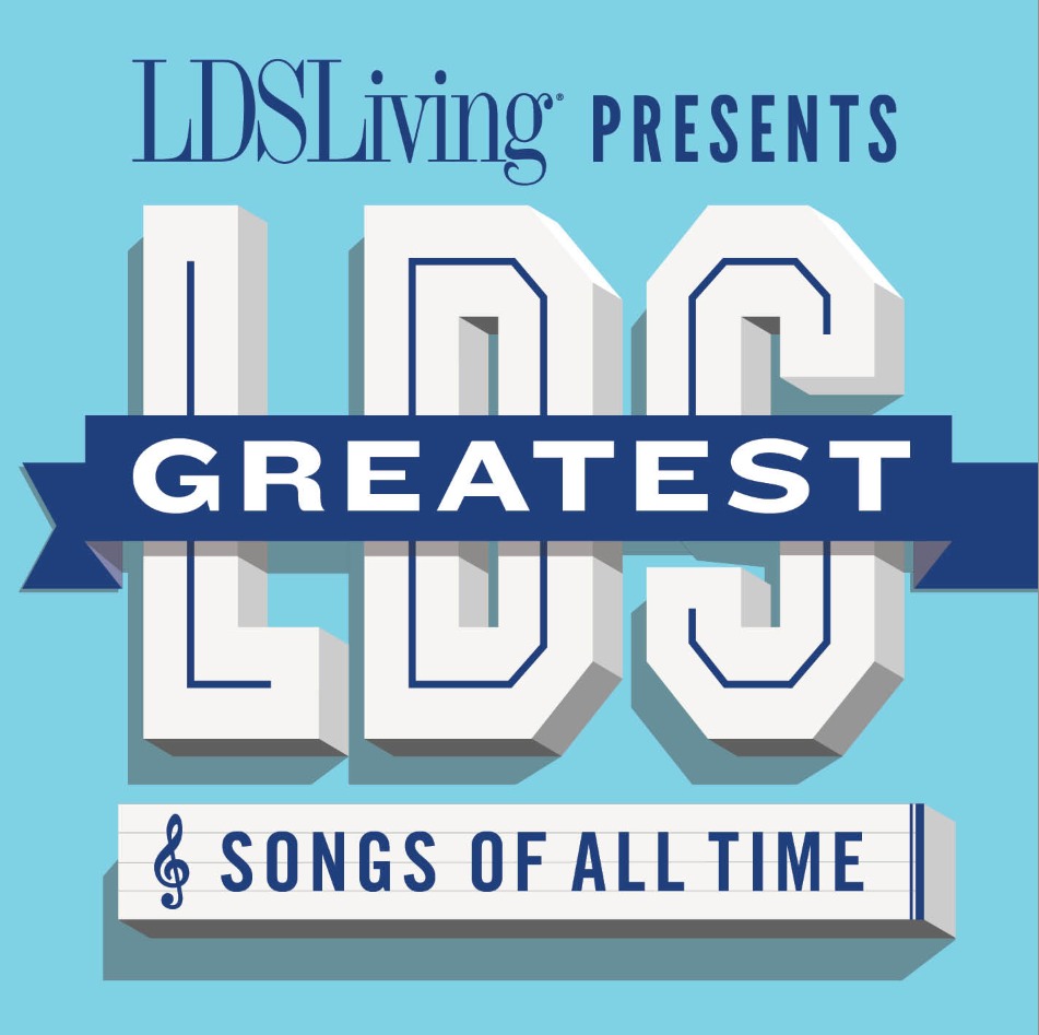 LDSLiving Presents Greatest LDS Songs of All Time