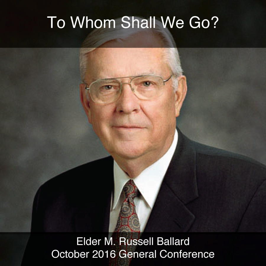 General Conference October 2016: To Whom Shall We Go?