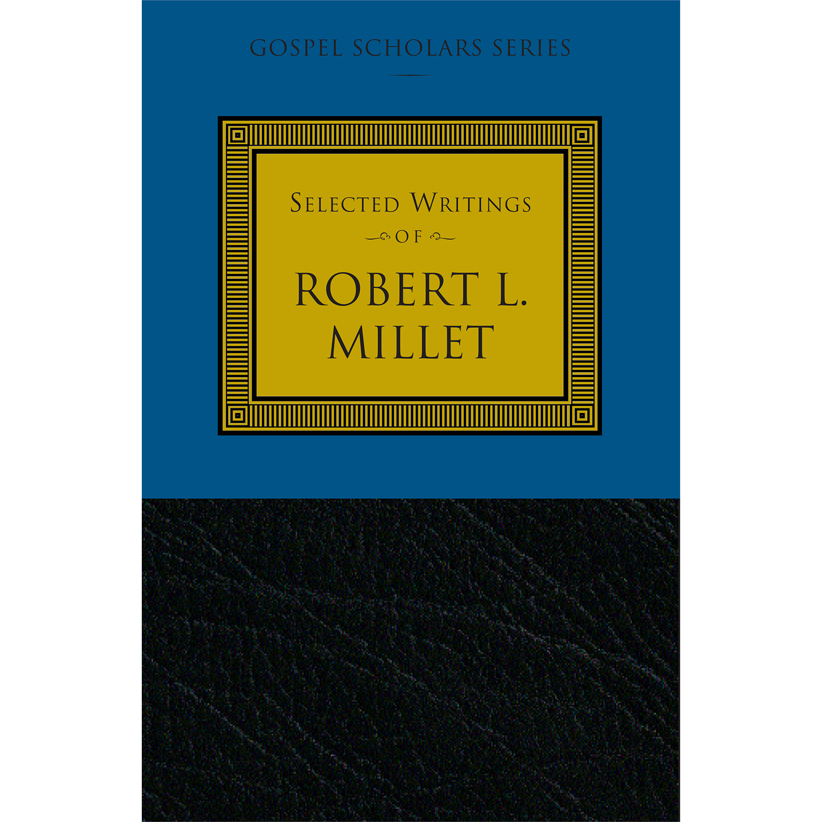 Selected Writings of Robert L. Millet (Gospel Scholars Series)